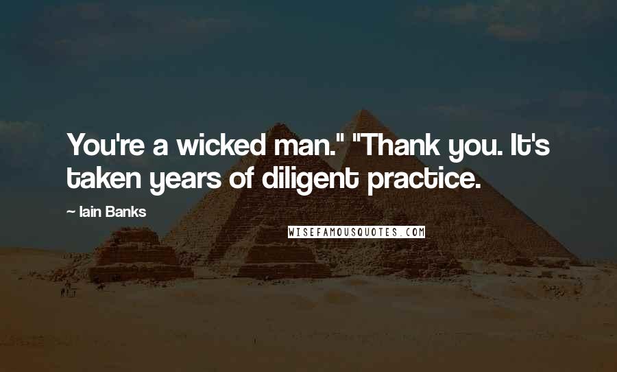 Iain Banks Quotes: You're a wicked man." "Thank you. It's taken years of diligent practice.