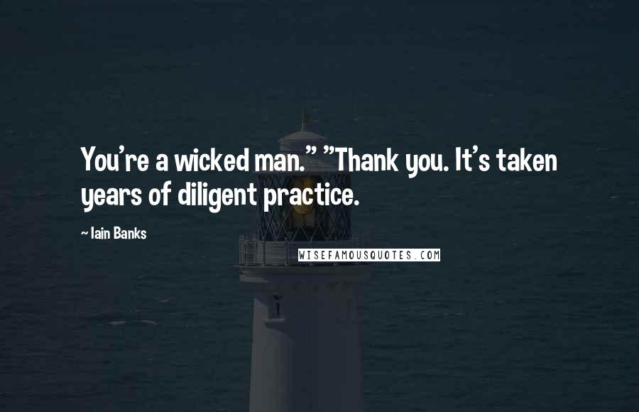 Iain Banks Quotes: You're a wicked man." "Thank you. It's taken years of diligent practice.