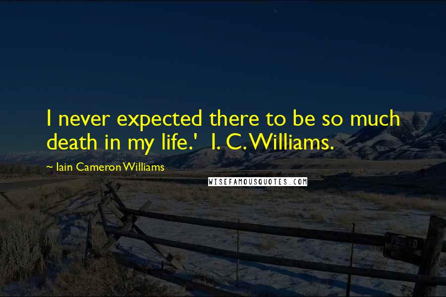 Iain Cameron Williams Quotes: I never expected there to be so much death in my life.'  I. C. Williams.