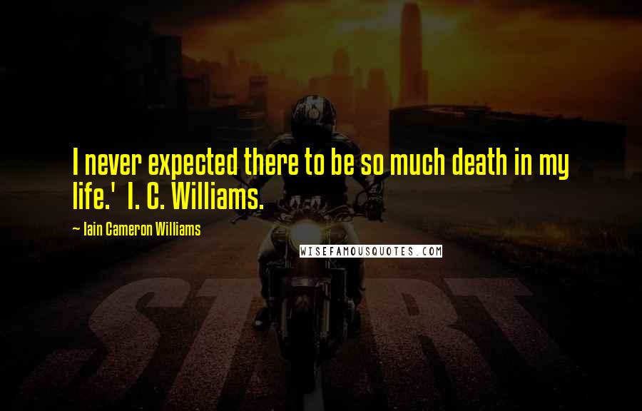 Iain Cameron Williams Quotes: I never expected there to be so much death in my life.'  I. C. Williams.