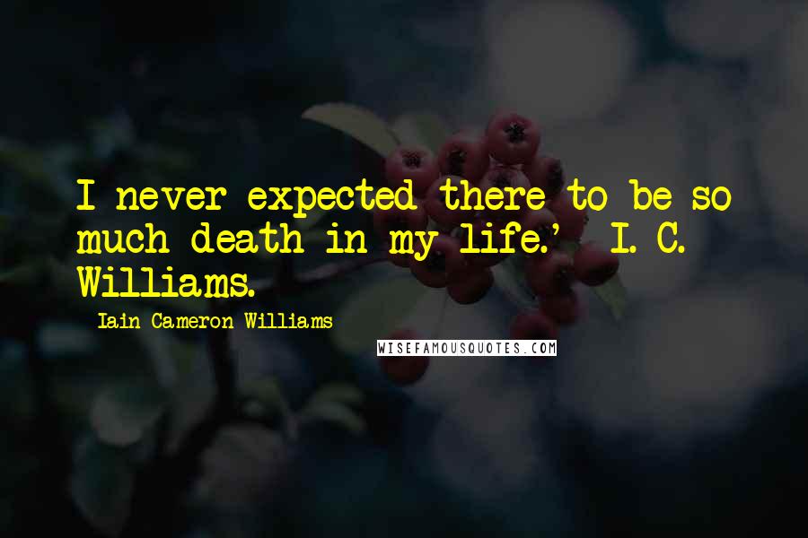 Iain Cameron Williams Quotes: I never expected there to be so much death in my life.' I. C. Williams.