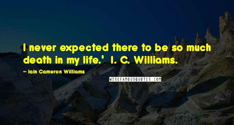 Iain Cameron Williams Quotes: I never expected there to be so much death in my life.'  I. C. Williams.