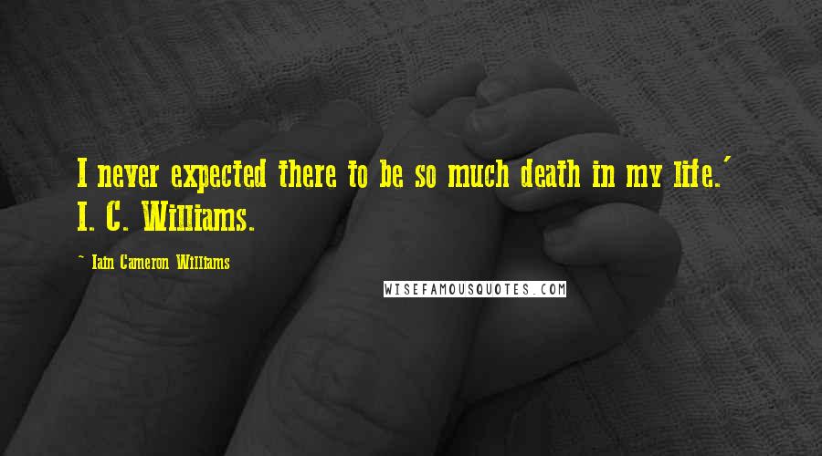 Iain Cameron Williams Quotes: I never expected there to be so much death in my life.'  I. C. Williams.