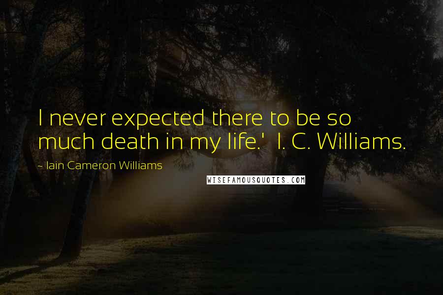 Iain Cameron Williams Quotes: I never expected there to be so much death in my life.'  I. C. Williams.