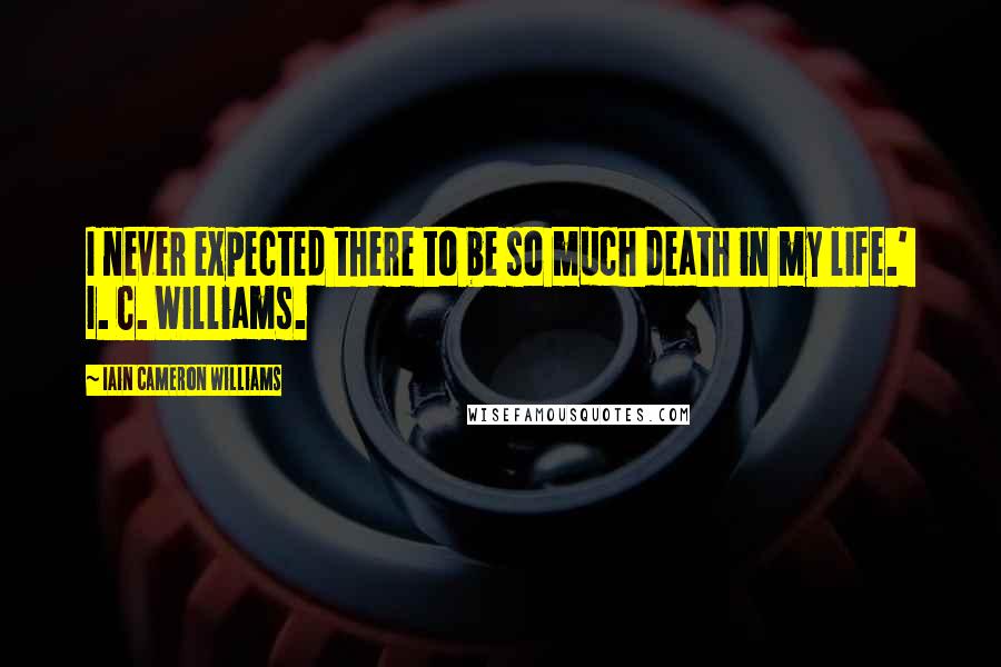 Iain Cameron Williams Quotes: I never expected there to be so much death in my life.' I. C. Williams.