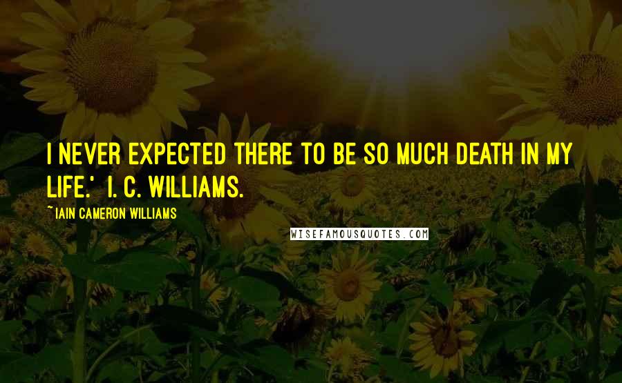 Iain Cameron Williams Quotes: I never expected there to be so much death in my life.'  I. C. Williams.