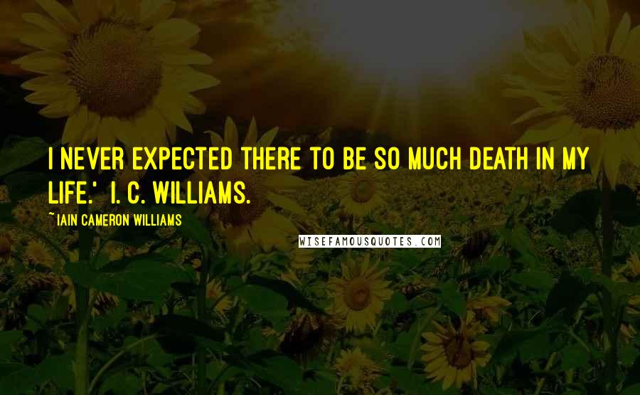 Iain Cameron Williams Quotes: I never expected there to be so much death in my life.' I. C. Williams.