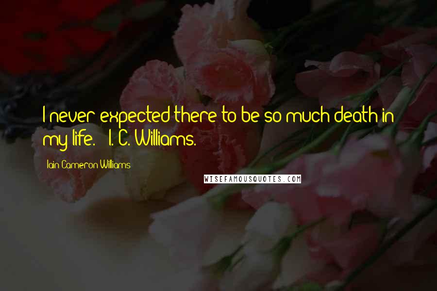 Iain Cameron Williams Quotes: I never expected there to be so much death in my life.'  I. C. Williams.