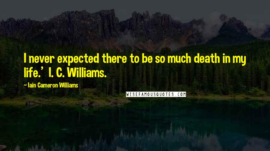 Iain Cameron Williams Quotes: I never expected there to be so much death in my life.' I. C. Williams.