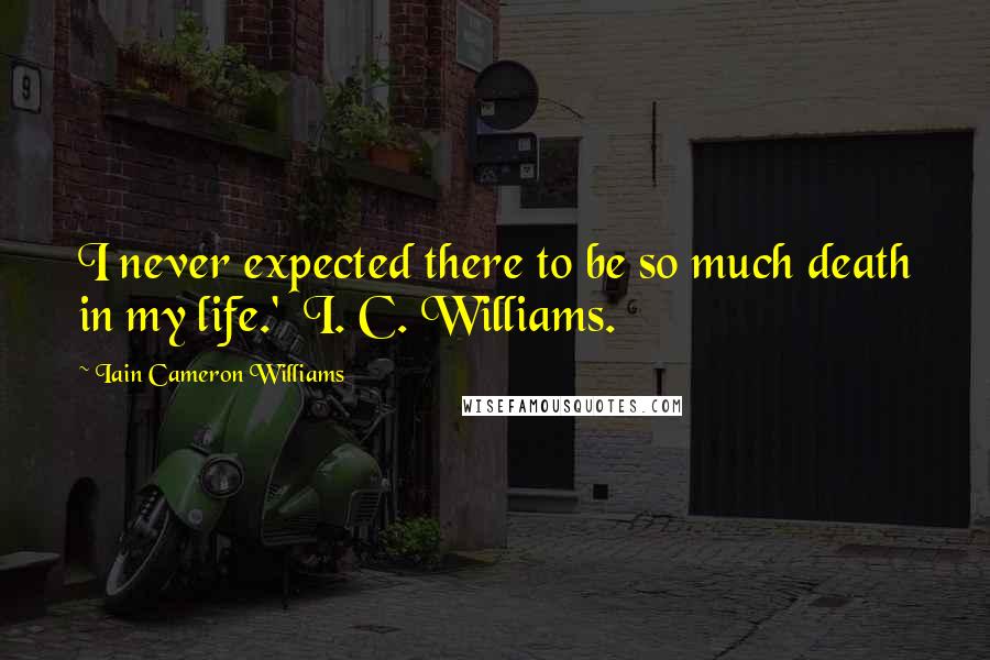 Iain Cameron Williams Quotes: I never expected there to be so much death in my life.'  I. C. Williams.