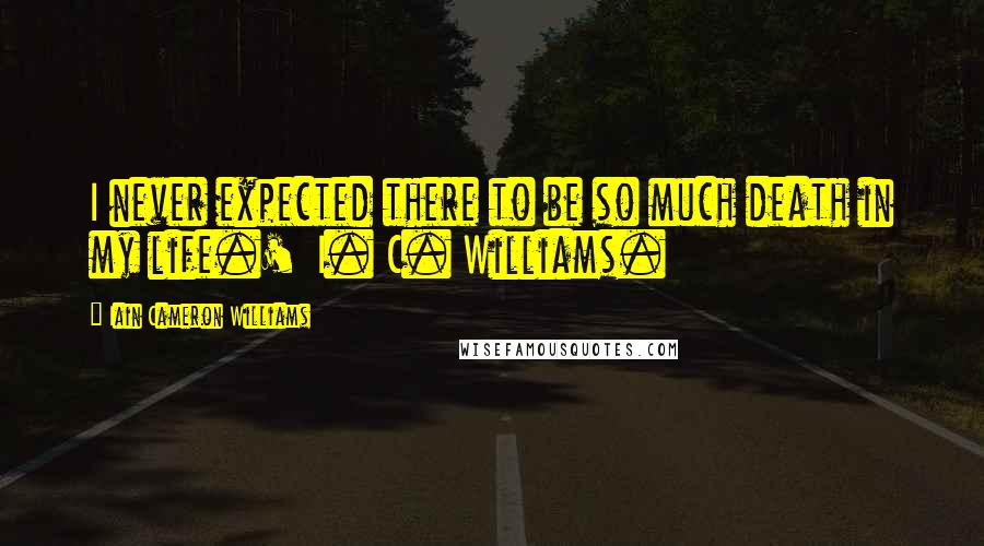 Iain Cameron Williams Quotes: I never expected there to be so much death in my life.'  I. C. Williams.