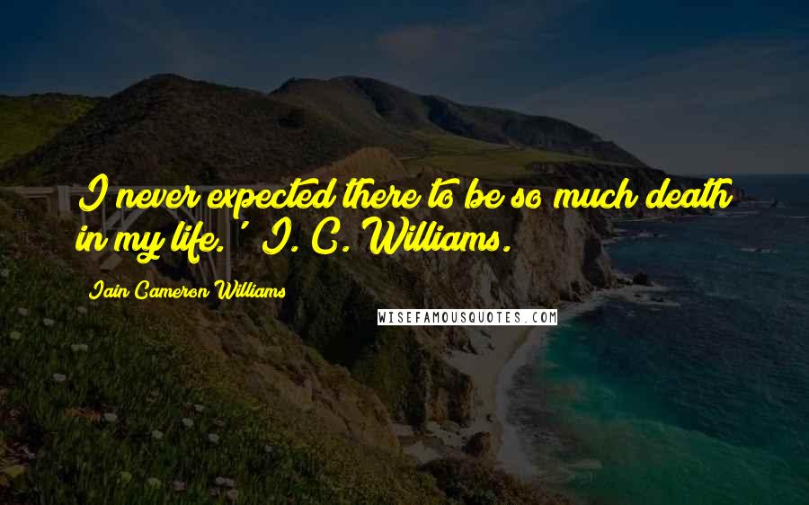Iain Cameron Williams Quotes: I never expected there to be so much death in my life.' I. C. Williams.