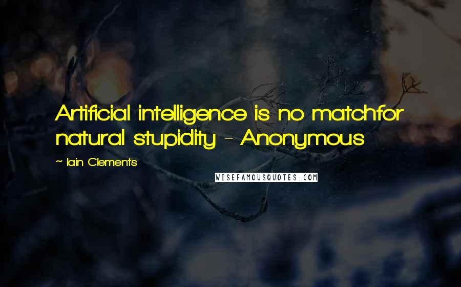 Iain Clements Quotes: Artificial intelligence is no matchfor natural stupidity - Anonymous
