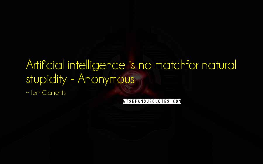 Iain Clements Quotes: Artificial intelligence is no matchfor natural stupidity - Anonymous