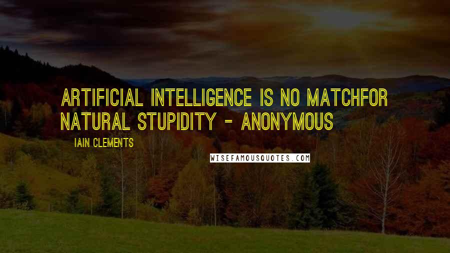 Iain Clements Quotes: Artificial intelligence is no matchfor natural stupidity - Anonymous