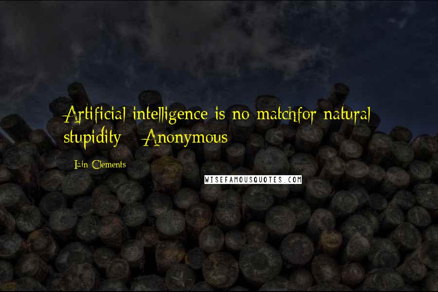 Iain Clements Quotes: Artificial intelligence is no matchfor natural stupidity - Anonymous