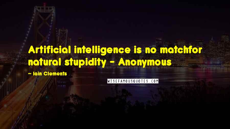 Iain Clements Quotes: Artificial intelligence is no matchfor natural stupidity - Anonymous