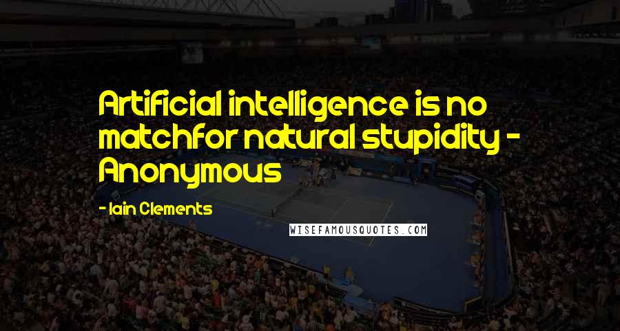 Iain Clements Quotes: Artificial intelligence is no matchfor natural stupidity - Anonymous