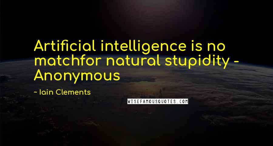 Iain Clements Quotes: Artificial intelligence is no matchfor natural stupidity - Anonymous