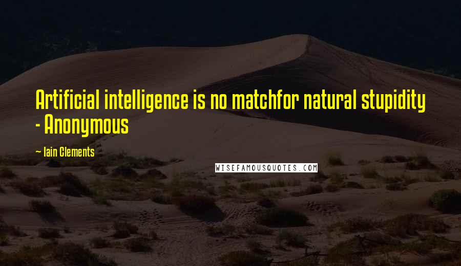Iain Clements Quotes: Artificial intelligence is no matchfor natural stupidity - Anonymous