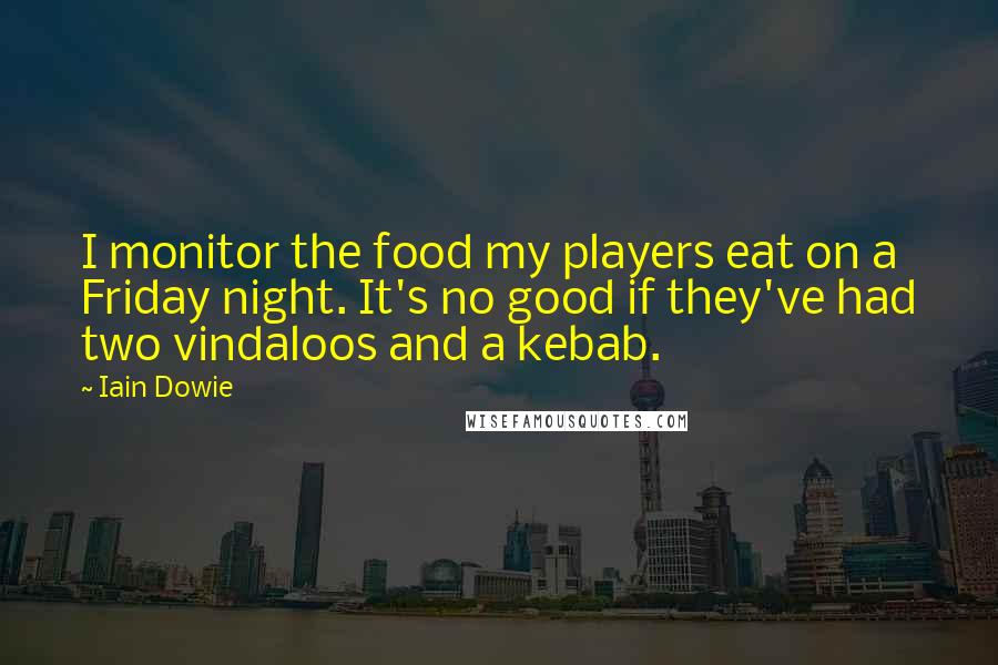 Iain Dowie Quotes: I monitor the food my players eat on a Friday night. It's no good if they've had two vindaloos and a kebab.