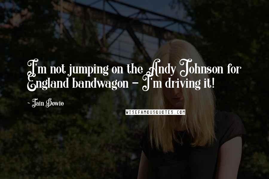 Iain Dowie Quotes: I'm not jumping on the Andy Johnson for England bandwagon - I'm driving it!