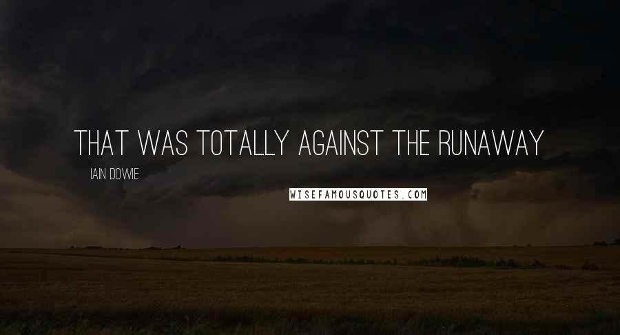 Iain Dowie Quotes: That was totally against the runaway
