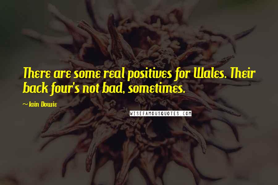 Iain Dowie Quotes: There are some real positives for Wales. Their back four's not bad, sometimes.