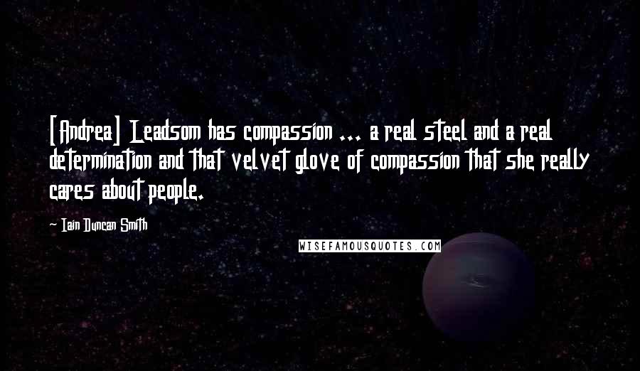 Iain Duncan Smith Quotes: [Andrea] Leadsom has compassion ... a real steel and a real determination and that velvet glove of compassion that she really cares about people.