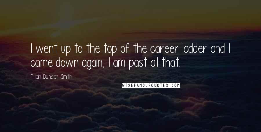 Iain Duncan Smith Quotes: I went up to the top of the career ladder and I came down again, I am past all that.