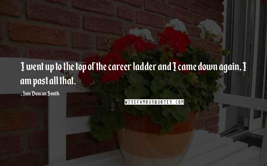 Iain Duncan Smith Quotes: I went up to the top of the career ladder and I came down again, I am past all that.