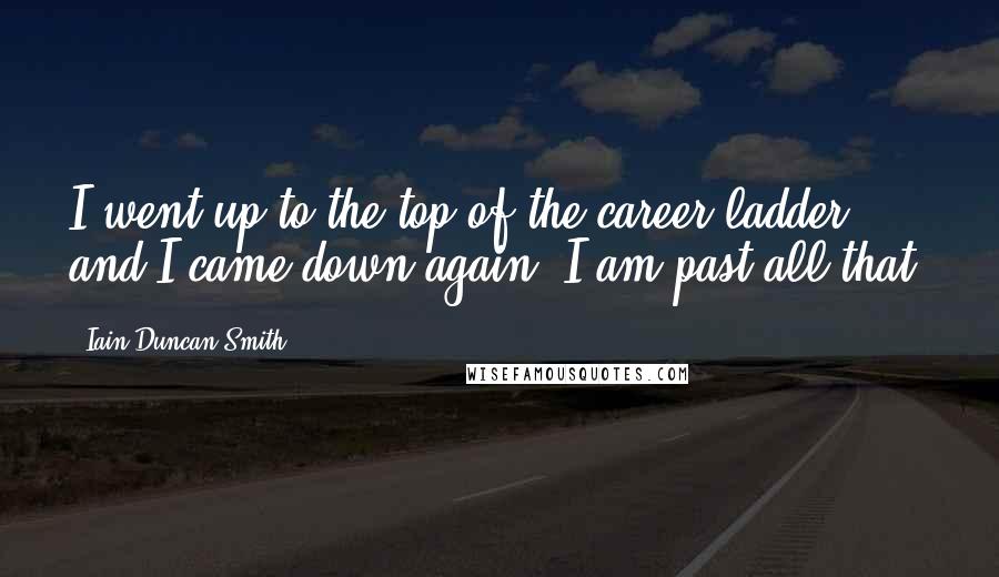 Iain Duncan Smith Quotes: I went up to the top of the career ladder and I came down again, I am past all that.