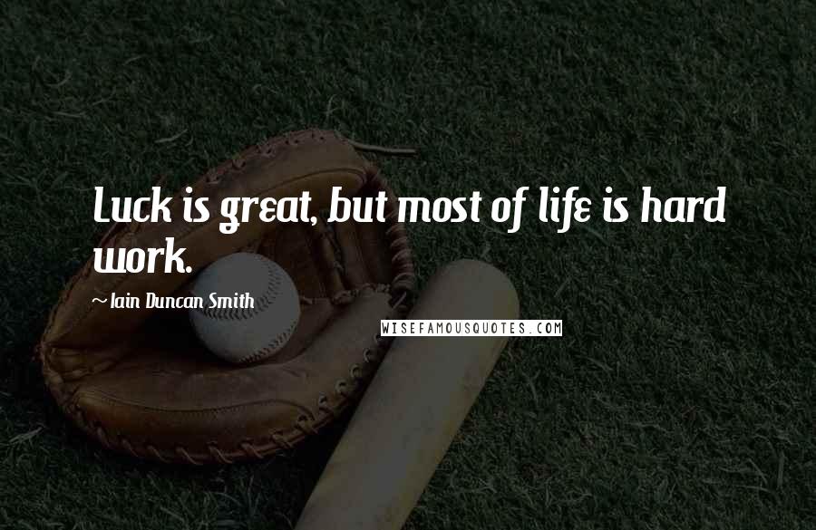 Iain Duncan Smith Quotes: Luck is great, but most of life is hard work.