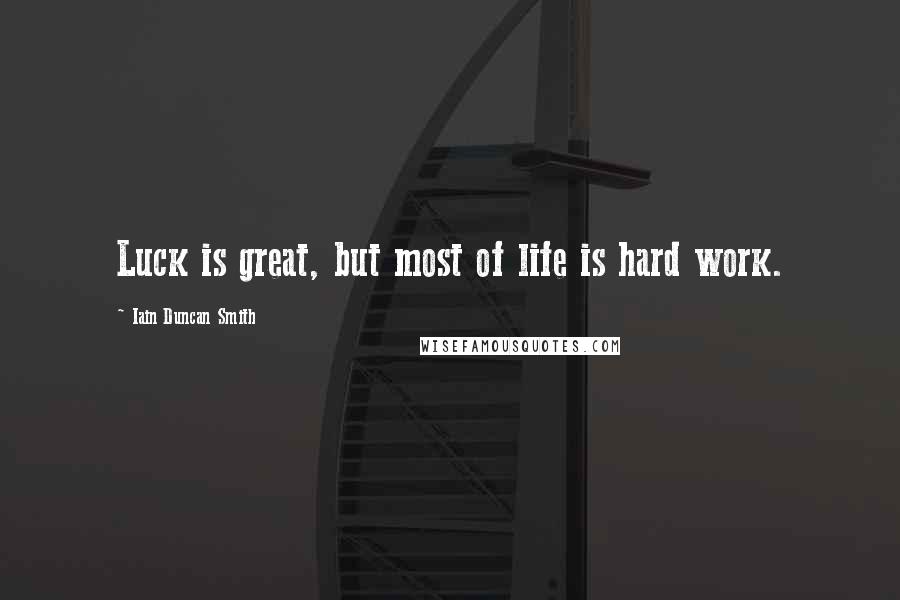 Iain Duncan Smith Quotes: Luck is great, but most of life is hard work.