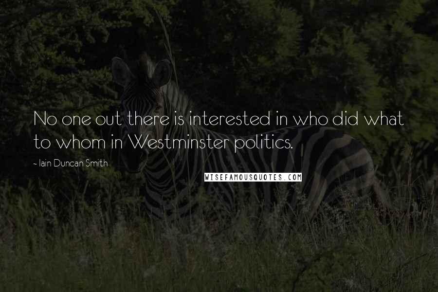 Iain Duncan Smith Quotes: No one out there is interested in who did what to whom in Westminster politics.