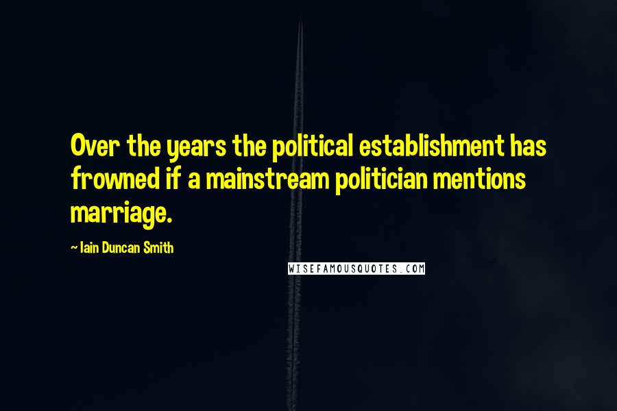 Iain Duncan Smith Quotes: Over the years the political establishment has frowned if a mainstream politician mentions marriage.