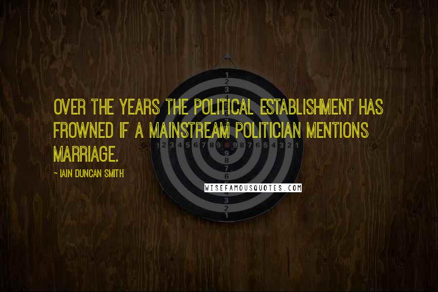 Iain Duncan Smith Quotes: Over the years the political establishment has frowned if a mainstream politician mentions marriage.