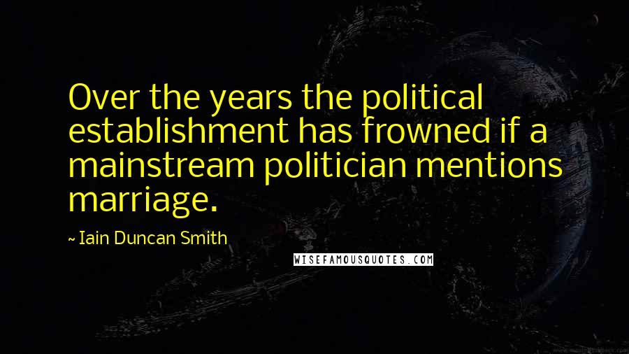 Iain Duncan Smith Quotes: Over the years the political establishment has frowned if a mainstream politician mentions marriage.