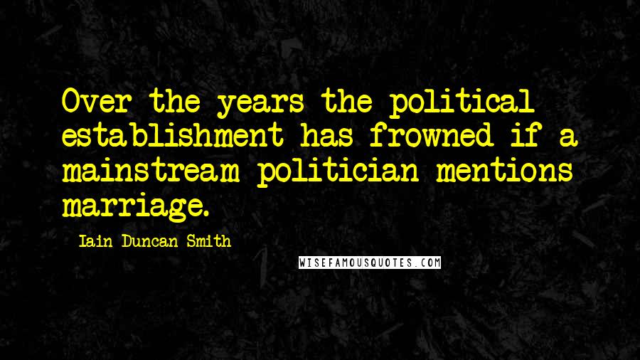 Iain Duncan Smith Quotes: Over the years the political establishment has frowned if a mainstream politician mentions marriage.