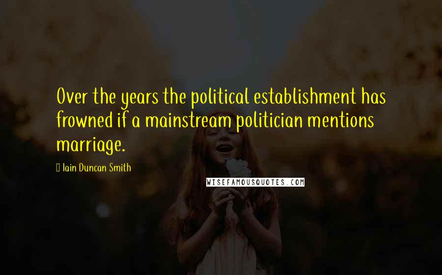 Iain Duncan Smith Quotes: Over the years the political establishment has frowned if a mainstream politician mentions marriage.