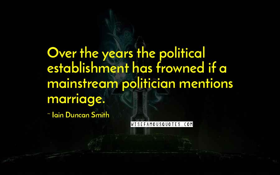 Iain Duncan Smith Quotes: Over the years the political establishment has frowned if a mainstream politician mentions marriage.
