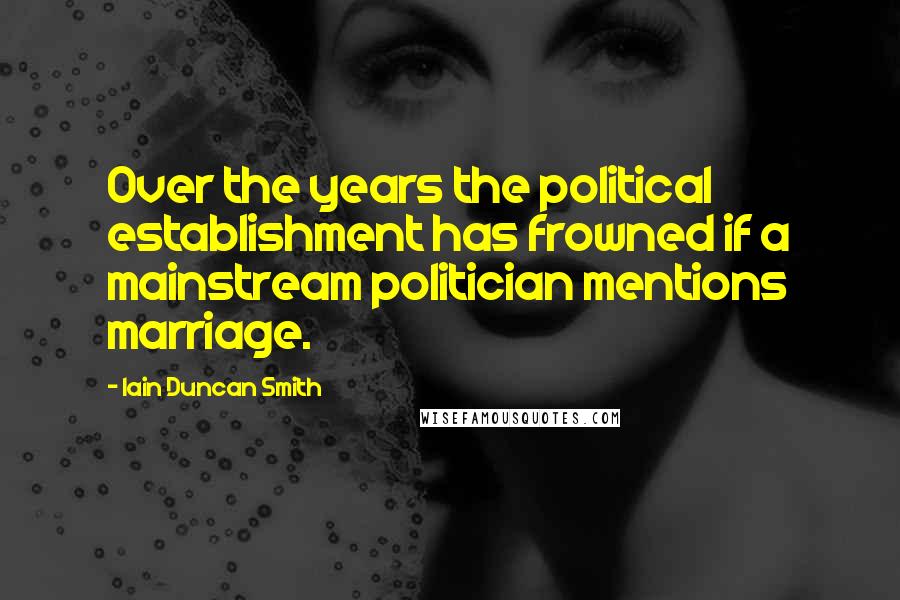 Iain Duncan Smith Quotes: Over the years the political establishment has frowned if a mainstream politician mentions marriage.