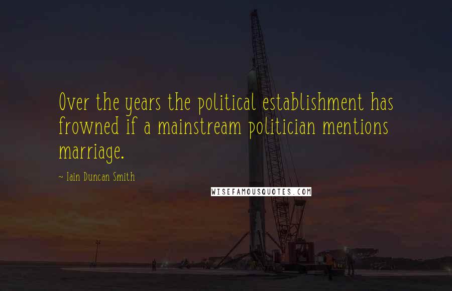 Iain Duncan Smith Quotes: Over the years the political establishment has frowned if a mainstream politician mentions marriage.