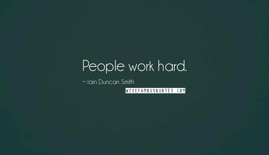 Iain Duncan Smith Quotes: People work hard.