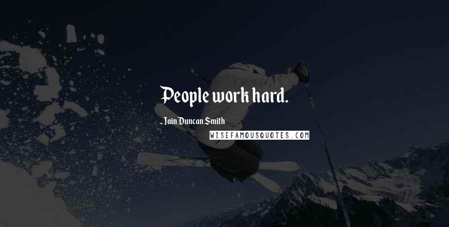 Iain Duncan Smith Quotes: People work hard.