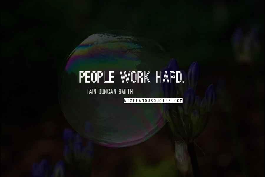 Iain Duncan Smith Quotes: People work hard.