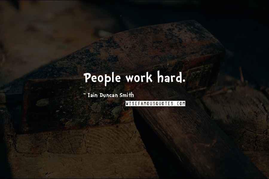 Iain Duncan Smith Quotes: People work hard.