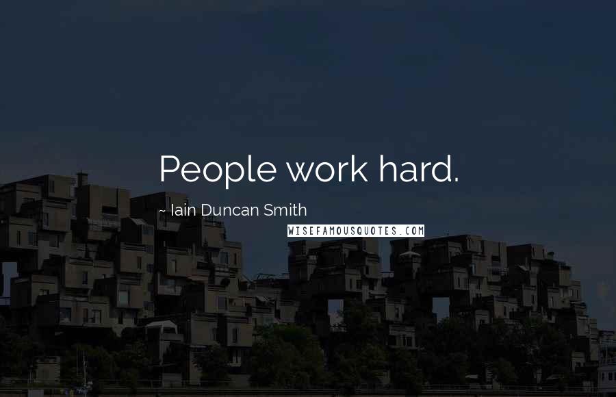 Iain Duncan Smith Quotes: People work hard.