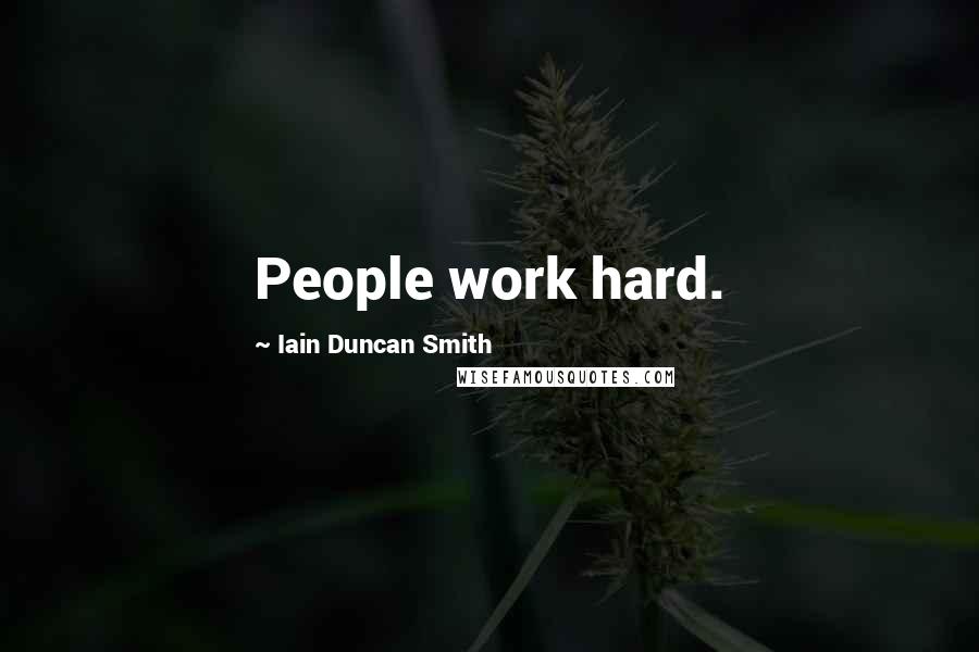 Iain Duncan Smith Quotes: People work hard.