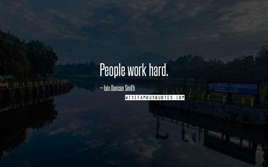 Iain Duncan Smith Quotes: People work hard.